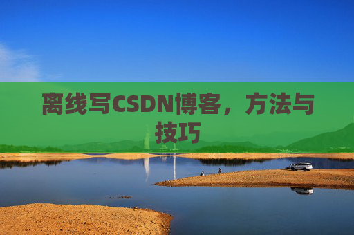 离线写CSDN博客，方法与技巧